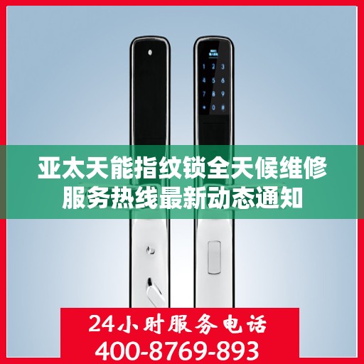 亚太天能指纹锁全天候维修服务热线最新动态通知