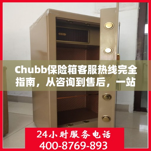 Chubb保险箱客服热线完全指南，从咨询到售后，一站式服务攻略