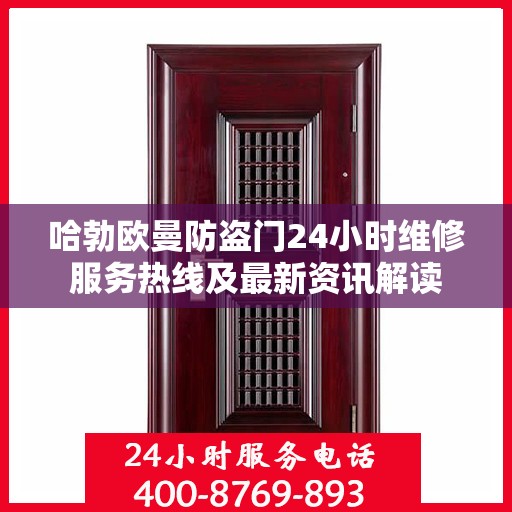 哈勃欧曼防盗门24小时维修服务热线及最新资讯解读