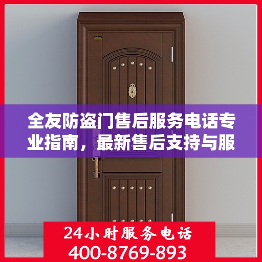 全友防盗门售后服务电话专业指南，最新售后支持与服务攻略