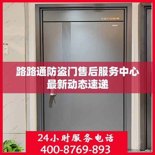 路路通防盗门售后服务中心最新动态速递