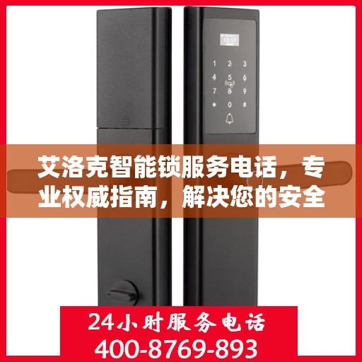 艾洛克智能锁服务电话，专业权威指南，解决您的安全锁事问题！
