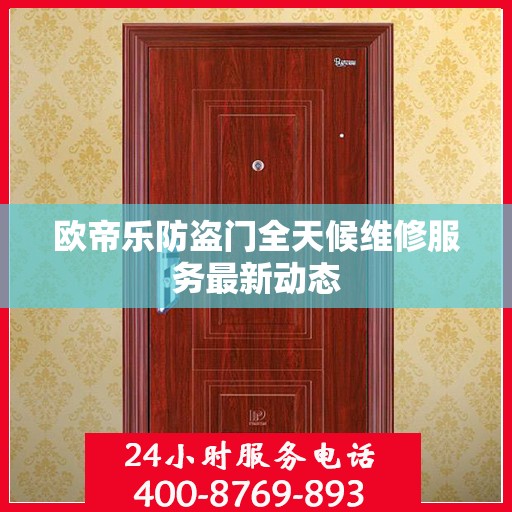 欧帝乐防盗门全天候维修服务最新动态