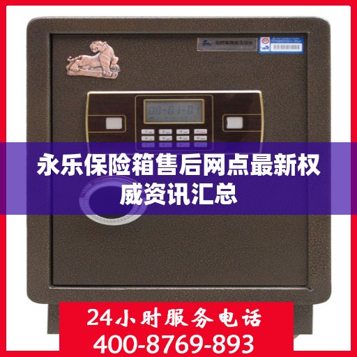 永乐保险箱售后网点最新权威资讯汇总