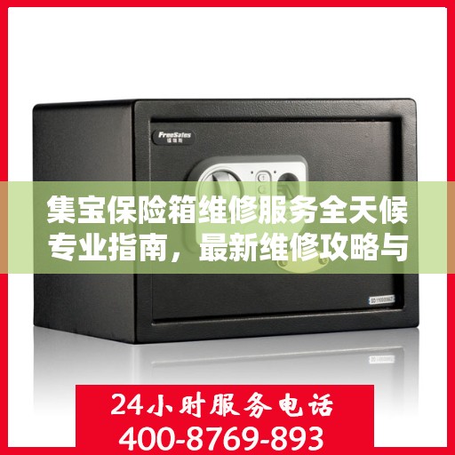 集宝保险箱维修服务全天候专业指南，最新维修攻略与解决方案