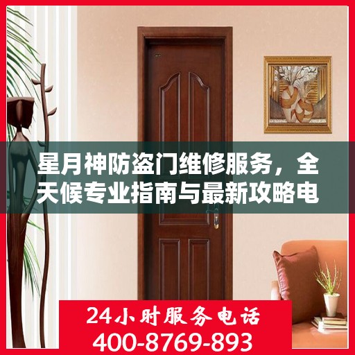 星月神防盗门维修服务，全天候专业指南与最新攻略电话支持