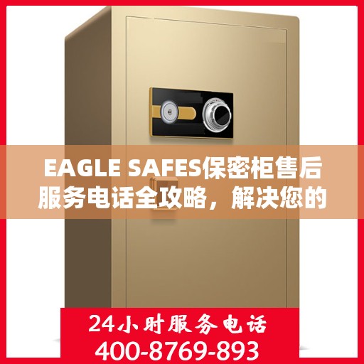 EAGLE SAFES保密柜售后服务电话全攻略，解决您的售后问题，贴心服务体验！