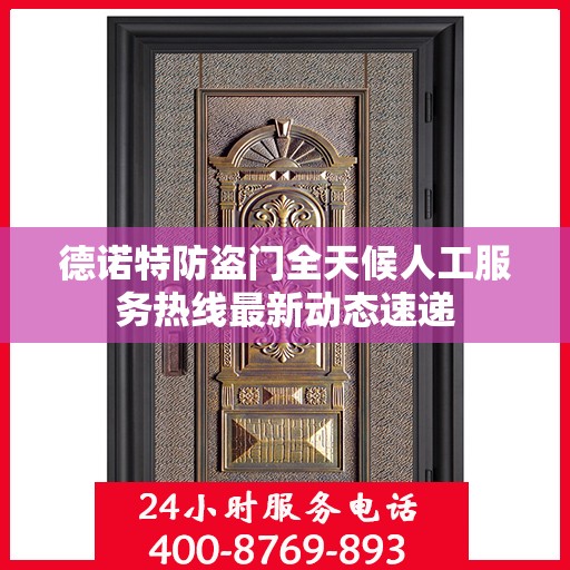 德诺特防盗门全天候人工服务热线最新动态速递