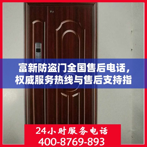 富新防盗门全国售后电话，权威服务热线与售后支持指南