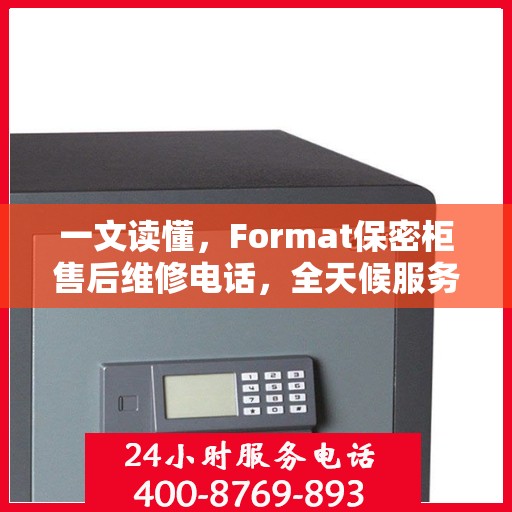 一文读懂，Format保密柜售后维修电话，全天候服务保障！