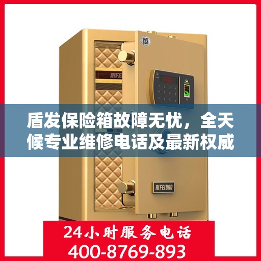 盾发保险箱故障无忧，全天候专业维修电话及最新权威推荐