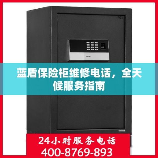 蓝盾保险柜维修电话，全天候服务指南