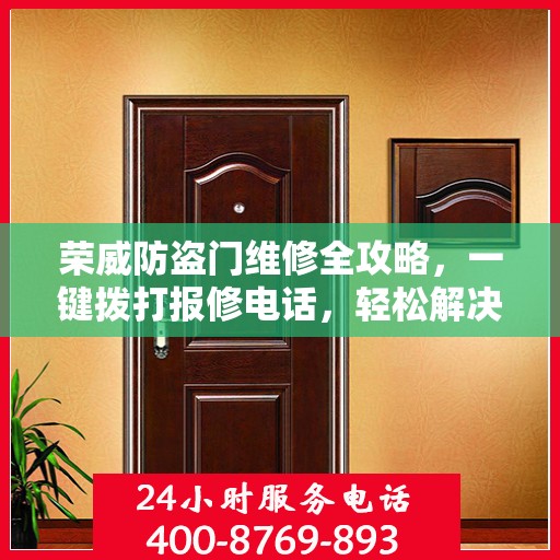 荣威防盗门维修全攻略，一键拨打报修电话，轻松解决您的困扰！