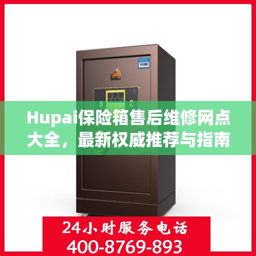 Hupai保险箱售后维修网点大全，最新权威推荐与指南