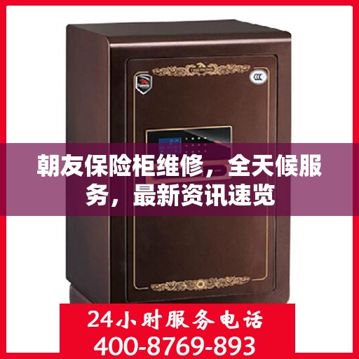 朝友保险柜维修，全天候服务，最新资讯速览