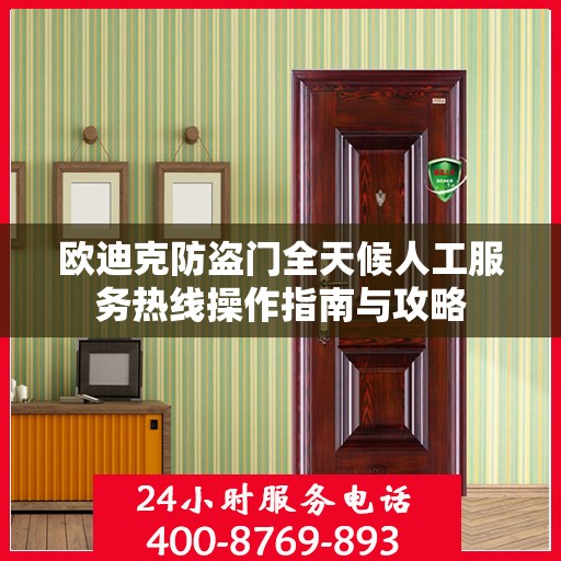 欧迪克防盗门全天候人工服务热线操作指南与攻略