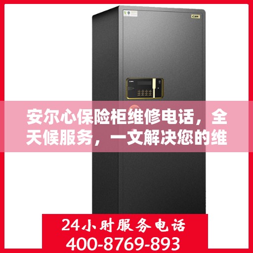 安尔心保险柜维修电话，全天候服务，一文解决您的维修需求