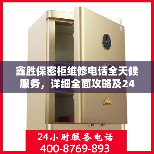 鑫胜保密柜维修电话全天候服务，详细全面攻略及24小时维修热线