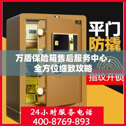 万盾保险箱售后服务中心，全方位细致攻略