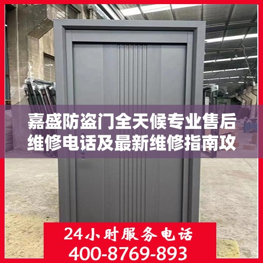 嘉盛防盗门全天候专业售后维修电话及最新维修指南攻略