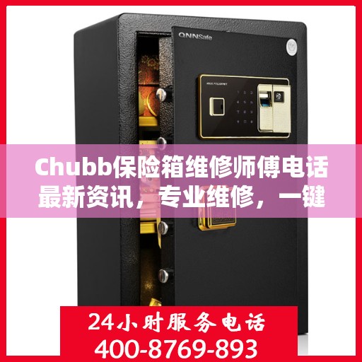 Chubb保险箱维修师傅电话最新资讯，专业维修，一键解决您的安全锁事