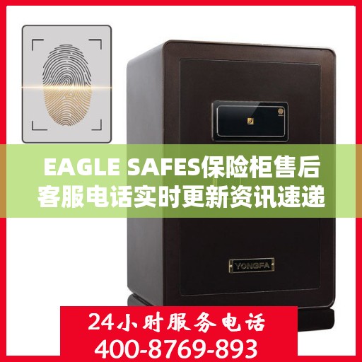 EAGLE SAFES保险柜售后客服电话实时更新资讯速递