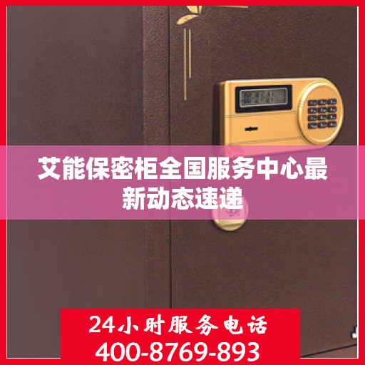 艾能保密柜全国服务中心最新动态速递