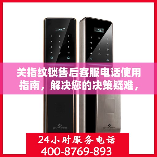 关指纹锁售后客服电话使用指南，解决您的决策疑难，贴心服务从此开始