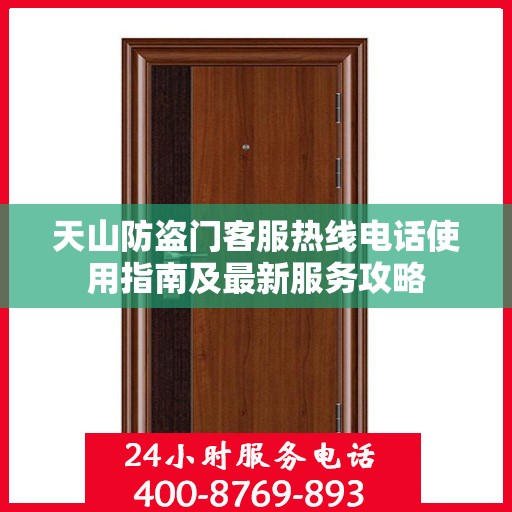 天山防盗门客服热线电话使用指南及最新服务攻略