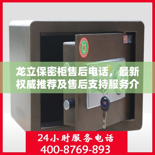 龙立保密柜售后电话，最新权威推荐及售后支持服务介绍