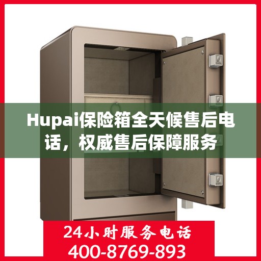 Hupai保险箱全天候售后电话，权威售后保障服务