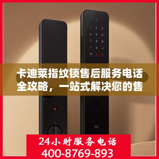 卡迪莱指纹锁售后服务电话全攻略，一站式解决您的售后需求