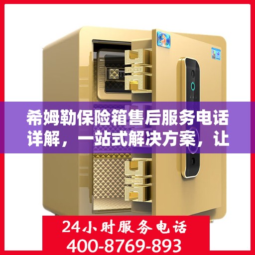 希姆勒保险箱售后服务电话详解，一站式解决方案，让您轻松获取服务支持！
