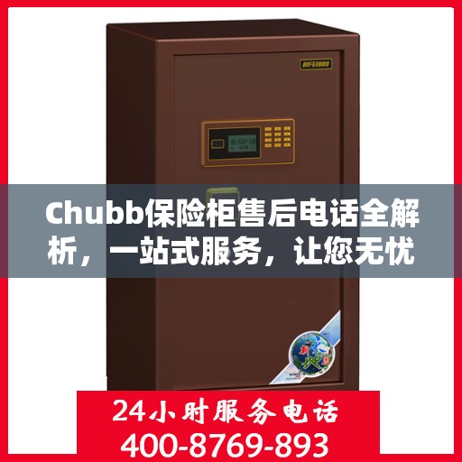 Chubb保险柜售后电话全解析，一站式服务，让您无忧使用保险柜