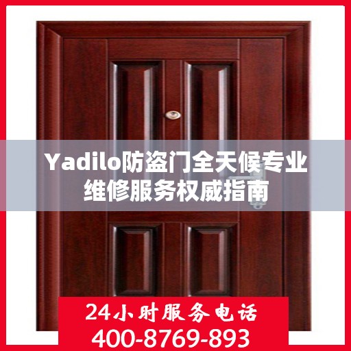 Yadilo防盗门全天候专业维修服务权威指南