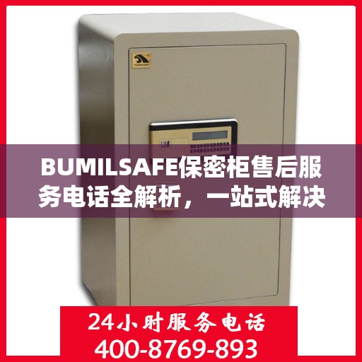 BUMILSAFE保密柜售后服务电话全解析，一站式解决您的疑问
