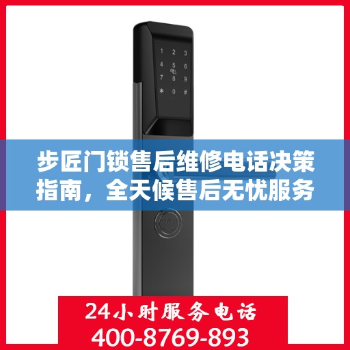 步匠门锁售后维修电话决策指南，全天候售后无忧服务指南