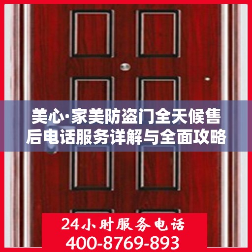 美心·家美防盗门全天候售后电话服务详解与全面攻略