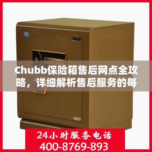 Chubb保险箱售后网点全攻略，详细解析售后服务的每一环节