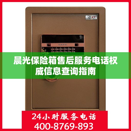 晨光保险箱售后服务电话权威信息查询指南