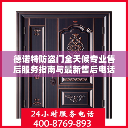 德诺特防盗门全天候专业售后服务指南与最新售后电话攻略