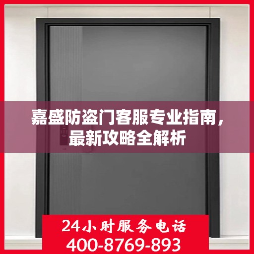 嘉盛防盗门客服专业指南，最新攻略全解析