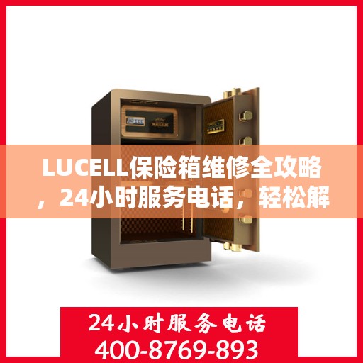 LUCELL保险箱维修全攻略，24小时服务电话，轻松解决您的维修难题