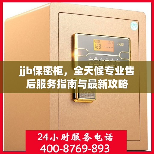 jjb保密柜，全天候专业售后服务指南与最新攻略
