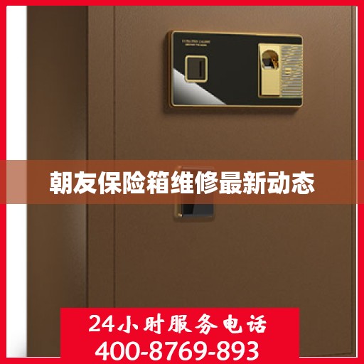 朝友保险箱维修最新动态