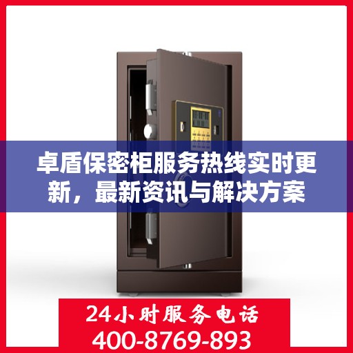 卓盾保密柜服务热线实时更新，最新资讯与解决方案