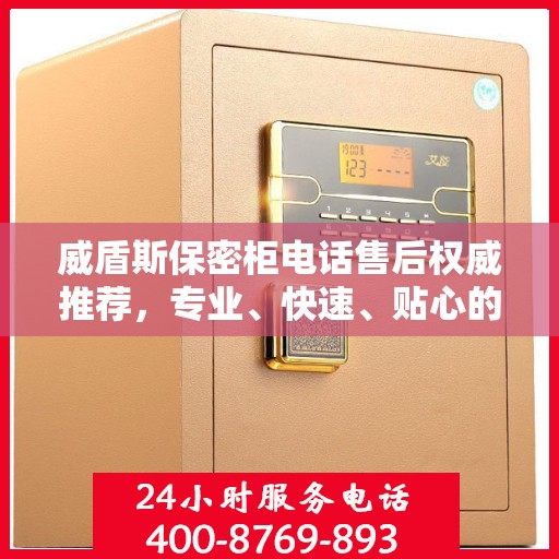 威盾斯保密柜电话售后权威推荐，专业、快速、贴心的服务体验