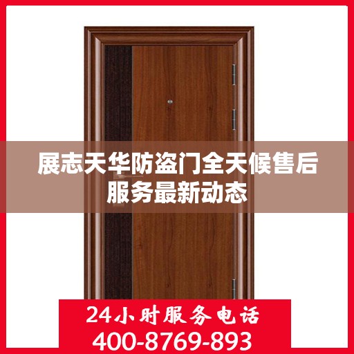 展志天华防盗门全天候售后服务最新动态