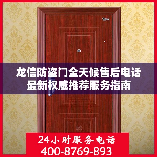 龙信防盗门全天候售后电话最新权威推荐服务指南