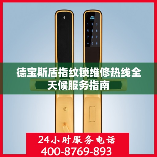德宝斯盾指纹锁维修热线全天候服务指南